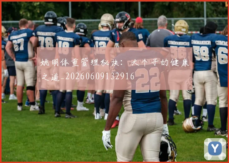 姚明体重管理秘诀:大个子的健康之道_20260609132916