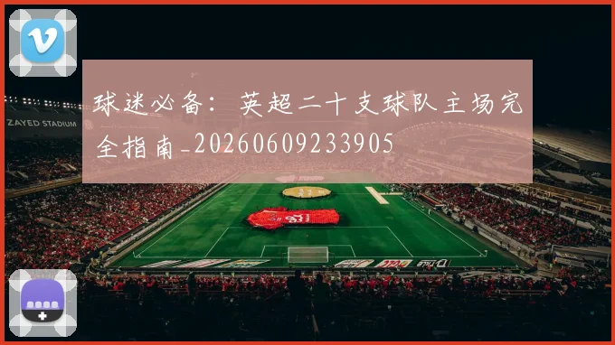 球迷必备:英超二十支球队主场完全指南_20260609233905