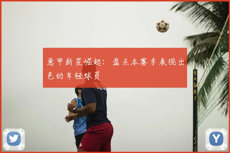意甲新星崛起:盘点本赛季表现出色的年轻球员