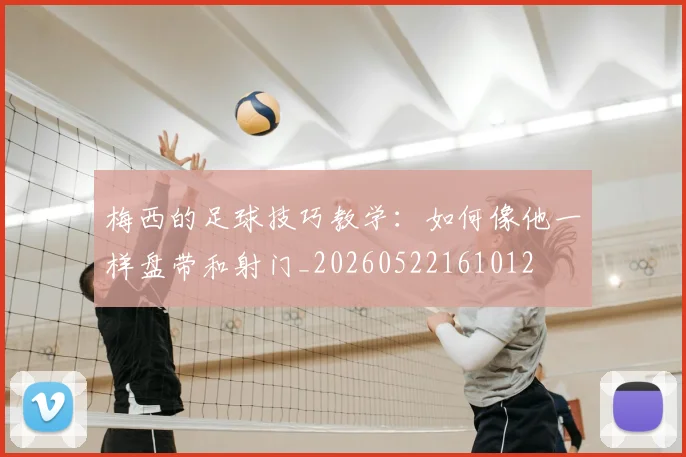 梅西的足球技巧教学：如何像他一样盘带和射门_20260522161012