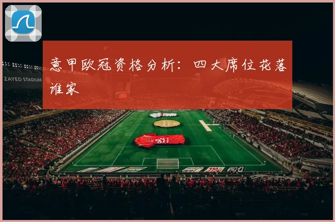 意甲欧冠资格分析：四大席位花落谁家