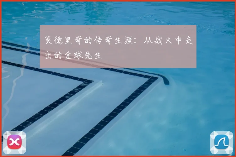 莫德里奇的传奇生涯：从战火中走出的金球先生