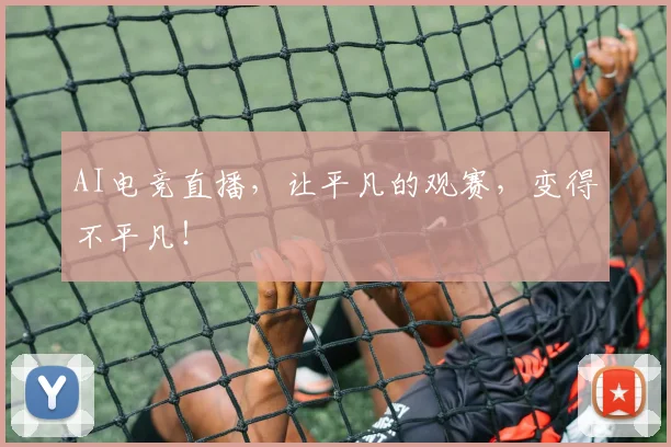 AI电竞直播，让平凡的观赛，变得不平凡！