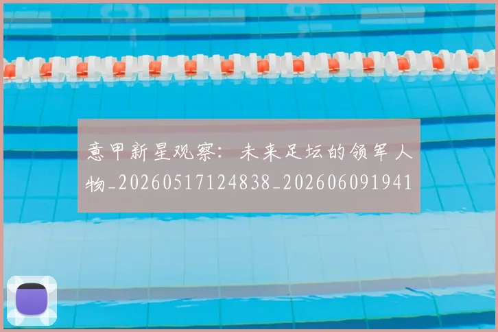 意甲新星观察:未来足坛的领军人物_20260517124838_20260609194137