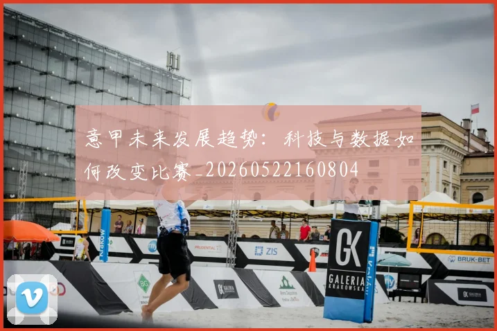 意甲未来发展趋势：科技与数据如何改变比赛_20260522160804