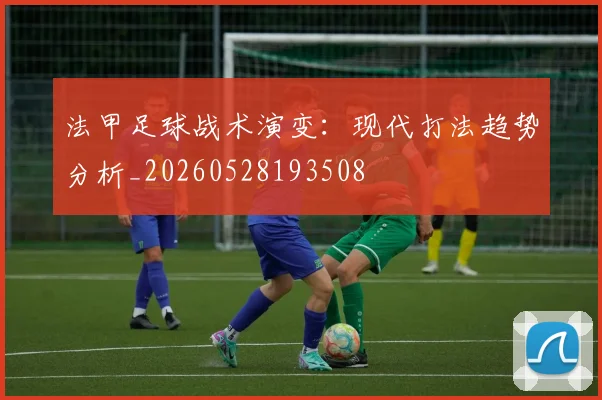 法甲足球战术演变：现代打法趋势分析_20260528193508