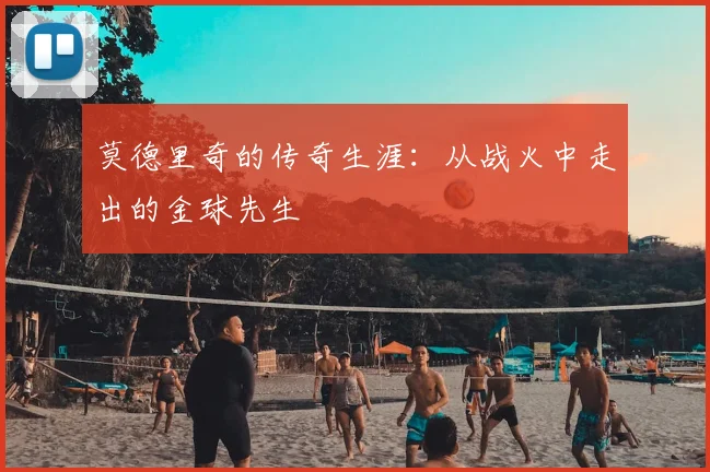 莫德里奇的传奇生涯:从战火中走出的金球先生