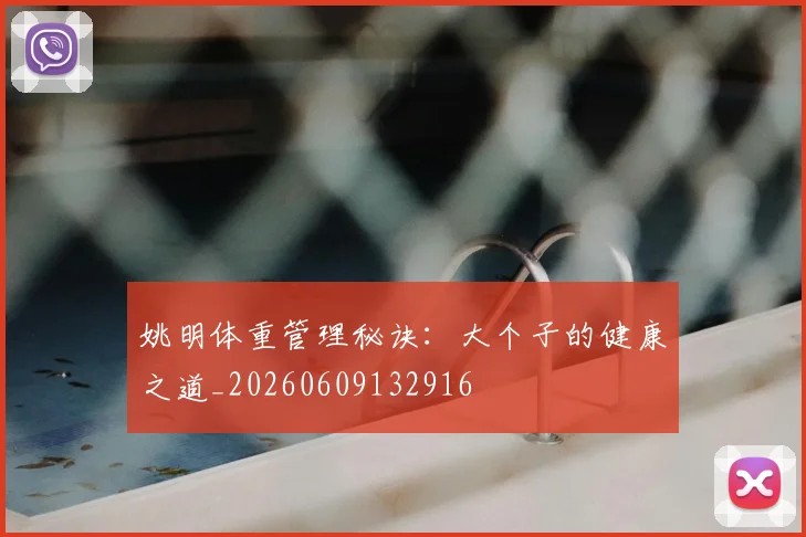 姚明体重管理秘诀：大个子的健康之道_20260609132916